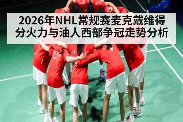 2026年NHL常规赛麦克戴维得分火力与油人西部争冠走势分析 | kaiyun