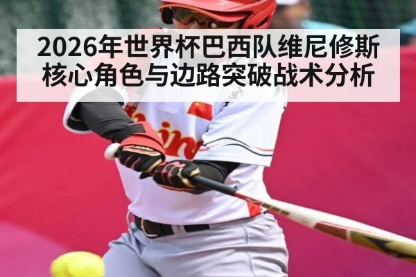 2026年世界杯巴西队维尼修斯核心角色与边路突破战术分析 - kaiyun